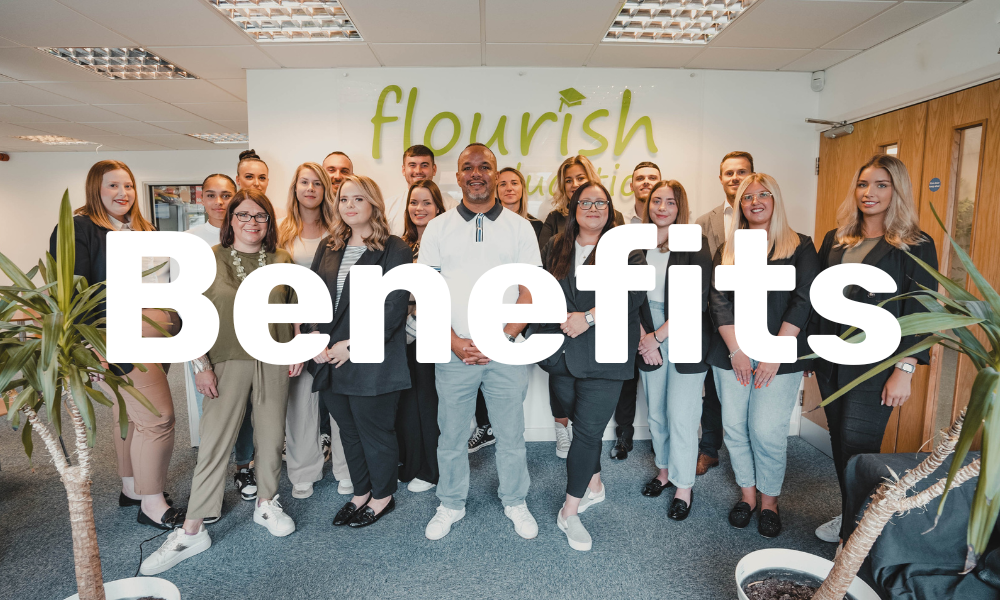 Working for Flourish Education gives you fantastic benefits including 36 days holiday a year, 4.5day working week, reduced hours over the school holidays and private health insurance